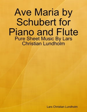 Ave Maria by Schubert for Piano and Flute - Pure Sheet Music By Lars Christian Lundholm【電子書籍】[ Lars Christian Lundholm ]