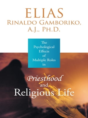 The Psychological Effects of Multiple Roles in Priesthood and Religious Life【電子書籍】 Elias Rinaldo Gamboriko
