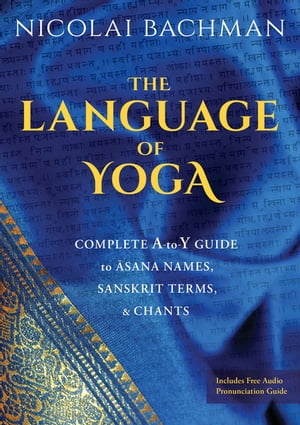 The Language of Yoga Complete A-to-Y Guide to Asana Names, Sanskrit Terms, and ChantsydqЁz[ Nicolai Bachman ]