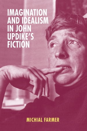 Imagination and Idealism in John Updike's Fiction【電子書籍】[ Michial Farmer ]