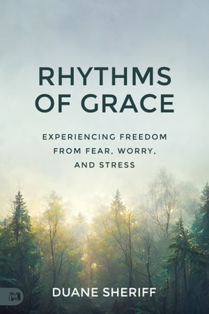 Rhythms of Grace Experiencing Freedom from Fear, Worry, and Stress【電子書籍】 Duane Sheriff