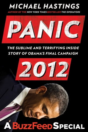 Panic 2012 The Sublime and Terrifying Inside Story of Obama 039 s Final Campaign (A BuzzFeed/Bl ue Rider Press Book)【電子書籍】 Michael Hastings