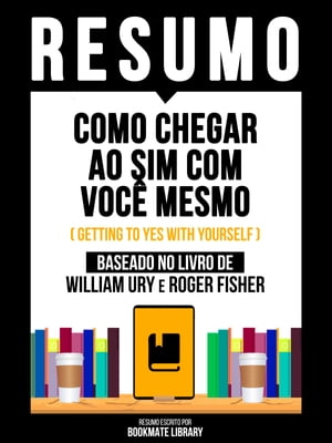 Resumo: Como Chegar Ao Sim Com Voc? Mesmo (Getting To Yes With Yourself) - Baseado No Livro De William Ury E Roger Fisher【電子書籍】[ Bookmate Editorial ]