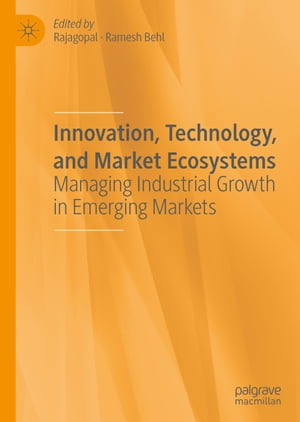 Innovation, Technology, and Market Ecosystems Managing Industrial Growth in Emerging Markets【電子書籍】