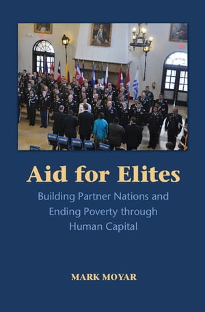Aid for Elites Building Partner Nations and Ending Poverty through Human Capital【電子書籍】[ Mark Moyar ]
