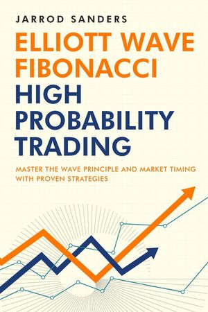 Elliott Wave - Fibonacci High Probability Trading: Master The Wave Principle And Market Timing With Proven Strategies【電子書籍】 Jarrod Sanders