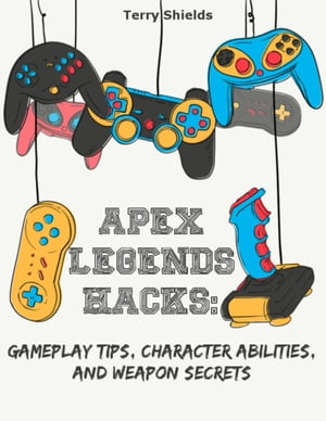 Apex Legends Hacks: Gameplay Tips, Character Abilities, and Weapon Secrets【電子書籍】[ Terry Shields ]