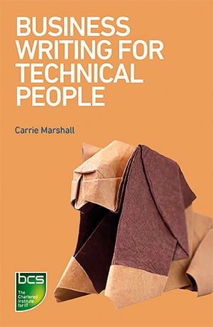 Business Writing for Technical People The most effective ways to get your message across【電子書籍】 Carrie Marshall