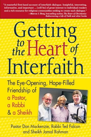 Getting to the Heart of Interfaith: The Eye-Opening, Hope-Filled Friendship of a Pastor, a Rabbi and a Sheikh【電子書籍】 Pastor Don Mackenzie, Rabbi Ted Falcon, Sheikh Jamal Rahman
