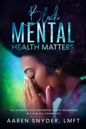 Black Mental Health Matters The Ultimate Guide for Mental Health Awareness in the Black Community.【電子書籍】 Aaren Snyder