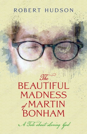 The Beautiful Madness of Martin Bonham: A Tale about Loving GodŻҽҡ[ Robert Hudson ]