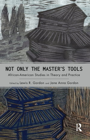 Not Only the Master's Tools African American Studies in Theory and Practice【電子書籍】[ Lewis R. Gordon ]