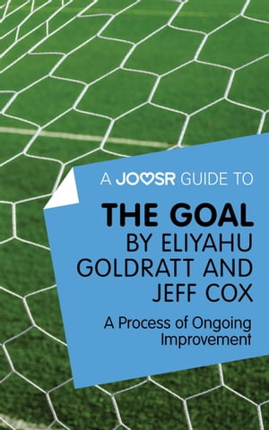 A Joosr Guide to... The Goal by Eliyahu Goldratt and Jeff Cox: A Process of Ongoing Improvement..