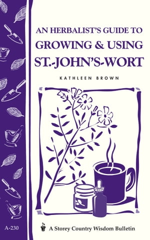 An Herbalist's Guide to Growing & Using St.-John's-Wort Storey Country Wisdom Bulletin A-230