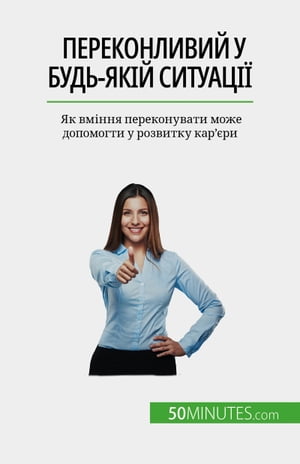 Переконливий у будь-як?й ситуац?? Як вм?ння переконувати може допомогти у розвитку кар'?ри