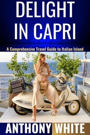 Delight In Capri A Comprehensive Travel Guide to Italian Island【電子書籍】[ Anthony White ]