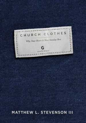 Church Clothes Why Your Heart Is Your Sunday Best【電子書籍】 Matthew L. Stevenson III