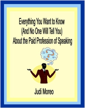 Everything You Want to Know About the Paid Profession of Speaking (And No One Will Tell You)【電子書籍】 Judi Moreo