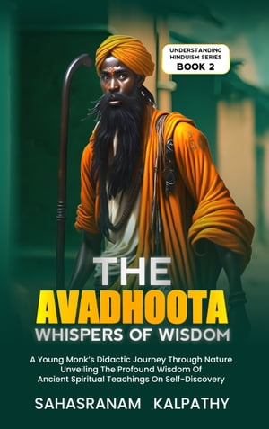 The Avadhoota - Whispers of Wisdom A Young Monk’s Didactic Journey Through Nature Unveiling The Profound Wisdom Of Ancient Spiritual Teachings On Self-Discovery