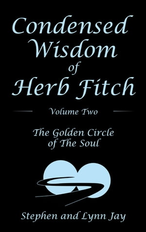 Condensed Wisdom of Herb Fitch Volume Two The Golden Circle of the Soul【電子書籍】[ Stephen Jay ]