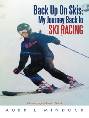Back up on Skis: My Journey Back to Ski Racing The True Story of Aubrie Mindock【電子書籍】[ Aub..