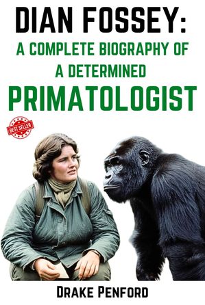 Dian Fossey: A Complete Biography of the determined Primatologist