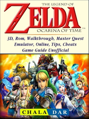 The Legend of Zelda Ocarina of Time, 3D, Rom, Walkthrough, Master Quest, Emulator, Online, Tips, Cheats, Game Guide Unofficial【電子書籍】[ Chala Dar ]