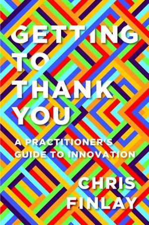 Getting to Thank You A Practitioner's Guide to InnovationŻҽҡ[ Chris Finlay ]