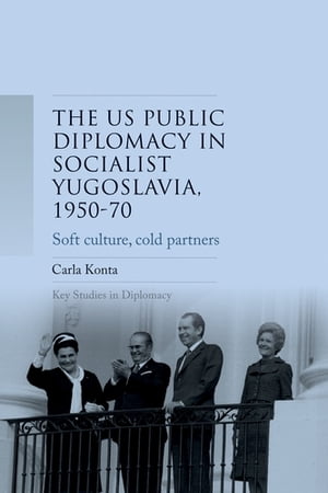 US public diplomacy in socialist Yugoslavia, 1950?70 Soft culture, cold partners【電子書籍】[ Carla Konta ]