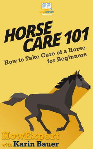 Horse Care 101 How to Take Care of a Horse for Beginners【電子書籍】[ HowExpert ]