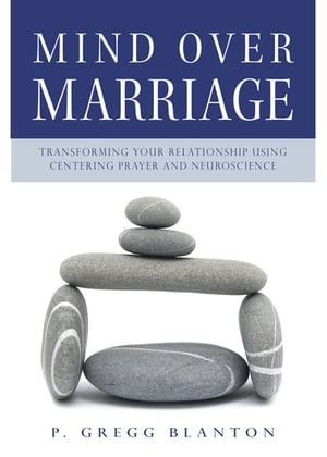 Mind Over Marriage Transforming Your Relationship Using Centering Prayer and Neuroscience【電子書籍】[ Blanton, P. Gregg ]