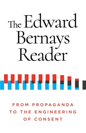 The Edward Bernays Reader From Propaganda to the Engineering of Consent