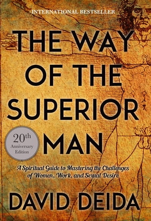 The Way of the Superior Man A Spiritual Guide to Mastering the Challenges of Women, Work, and Sexual Desire (20th Anniversary Edition)【電子書籍】 David Deida