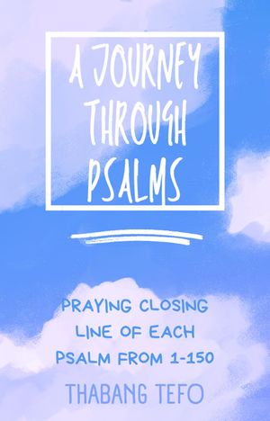 A Journey Through Psalms: Praying The Closing Line Of Each Psalm From 1-150