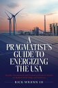A Pragmatist's Guide to Energizing the USA Sensible, Corroborated, and Economica...