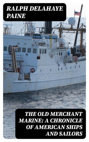 The Old Merchant Marine: A Chronicle of American Ships and Sailors【電子書籍】[ Ralph Delahaye Paine ]