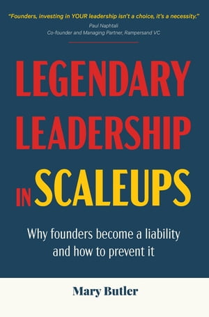 Legendary Leadership in Scaleups Why founders become a liability and how to prevent itŻҽҡ[ Mary Butler ]