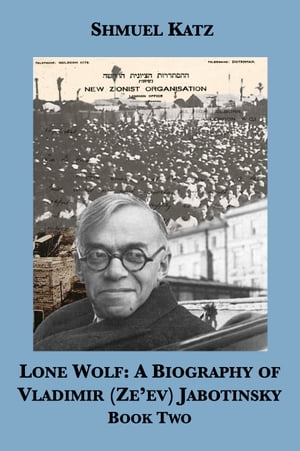 Lone Wolf: A Biography of Vladimir (Ze'ev) Jabotinsky (Book Two)