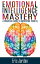 Emotional Intelligence Mastery: A Practical Guide To Improving Your EQ