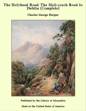 The Holyhead Road: The Mail-coach Road to Dublin (Complete)【電子書籍】[ Charles George Harper ]