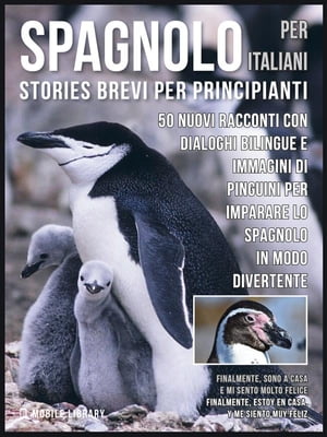 Spagnolo Per Italiani (Stories Brevi Per Principianti) 50 Nuovi racconti con dialoghi bilingue e 50 Nuovi immagini di Pinguini per imparare lo spagnolo in modo divertente