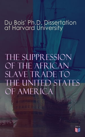 The Suppression of the African Slave Trade to the United States of America: 1638?1870 Du Bois' Ph.D. Dissertation at Harvard University【電子書籍】[ W.E.B. Du Bois ]