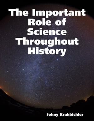 The Important Role of Science Throughout History【電子書籍】[ Johny Krahbichler ]