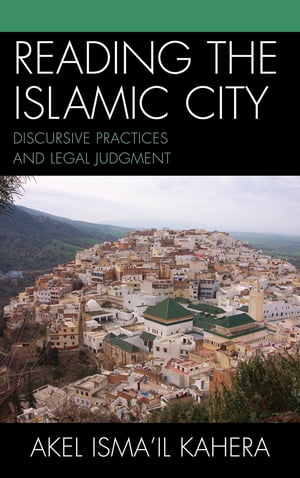 Reading the Islamic City Discursive Practices and Legal JudgmentŻҽҡ[ Akel Isma'il Kahera ]