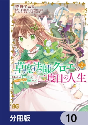 草魔法師クロエの二度目の人生 自由になって子ドラゴンとレベルMAX薬師ライフ【分冊版】　10【電子書籍】[ 狩野　アユミ ]