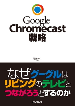 Google Chromecast戦略 なぜグーグルはリビングのテレビとつながろうとするのか