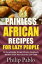 Painless African Recipes For Lazy People 50 Surprisingly Simple African Cookbook Recipes Even Your Lazy Ass Can Cook