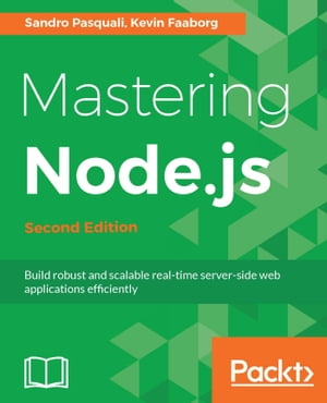Mastering Node.js - Second Edition Expert techniques for building fast servers and scalable, real-time network applications with minimal effort rewritten for Node.js 8 and Node.js 9【電子書籍】 Sandro Pasquali