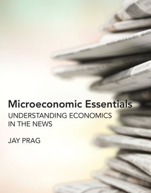 Microeconomic Essentials Understanding Economics in the News【電子書籍】[ Jay Prag ]