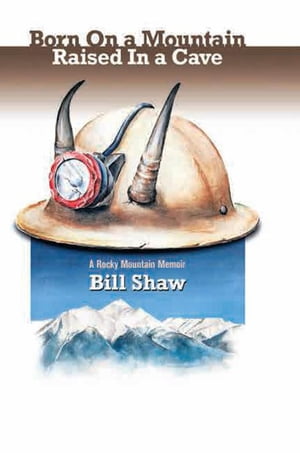 Born on a Mountain, Raised in a Cave A Rocky Mountain Memoir【電子書籍】[ Bill Shaw ]